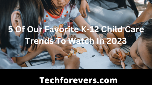 5 Of Our Favorite K-12 Child Care Trends To Watch In 2023